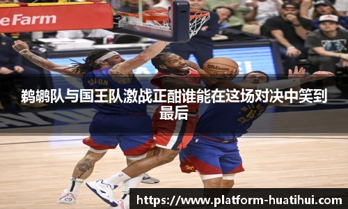 鹈鹕队与国王队激战正酣谁能在这场对决中笑到最后